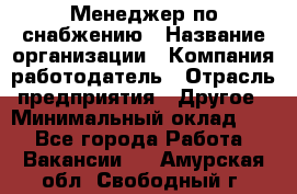 Менеджер по снабжению › Название организации ­ Компания-работодатель › Отрасль предприятия ­ Другое › Минимальный оклад ­ 1 - Все города Работа » Вакансии   . Амурская обл.,Свободный г.